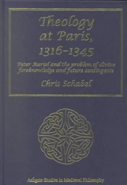 Theology at Paris, 1316–1345: Peter Auriol and the Problem of Divine Foreknowledge and Future Contingents