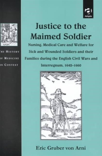 Justice to the Maimed Soldier: Nursing, Medical Care and Welfare for Sick and Wounded Soldiers and their Families during the English Civil Wars and Interregnum, 1642–1660