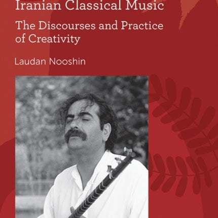 Iranian Classical Music: The Discourses and Practice of Creativity