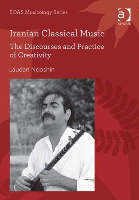 Iranian Classical Music: The Discourses and Practice of Creativity