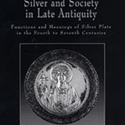 Silver and Society in Late Antiquity: Functions and Meanings of Silver Plate in the Fourth to Seventh Centuries