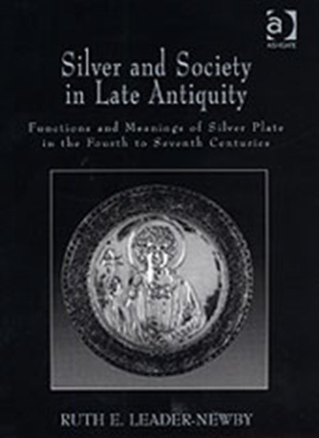 Silver and Society in Late Antiquity: Functions and Meanings of Silver Plate in the Fourth to Seventh Centuries