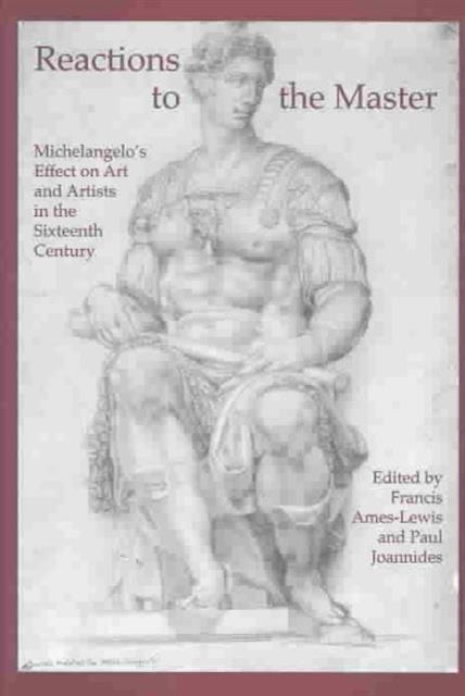 Reactions to the Master: Michelangelo's Effect on Art and Artists in the Sixteenth Century