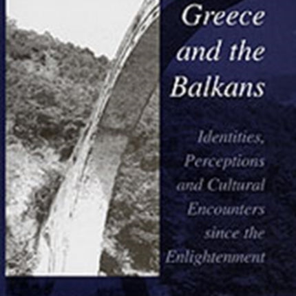 Greece and the Balkans: Identities, Perceptions and Cultural Encounters since the Enlightenment