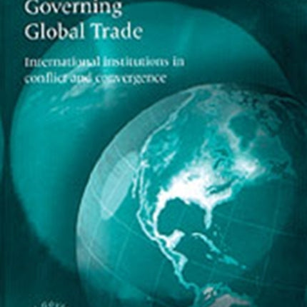 Governing Global Trade: International Institutions in Conflict and Convergence