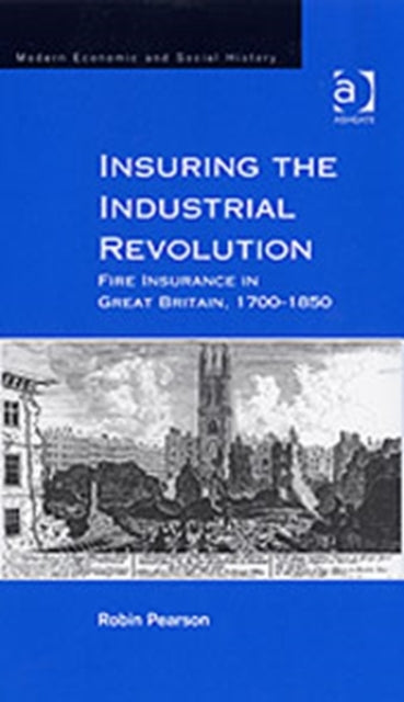 Insuring the Industrial Revolution: Fire Insurance in Great Britain, 1700–1850