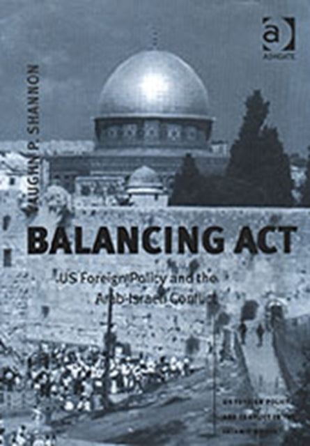 Balancing Act: US Foreign Policy and the Arab-Israeli Conflict