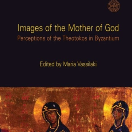 Images of the Mother of God: Perceptions of the Theotokos in Byzantium