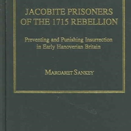 Jacobite Prisoners of the 1715 Rebellion: Preventing and Punishing Insurrection in Early Hanoverian Britain