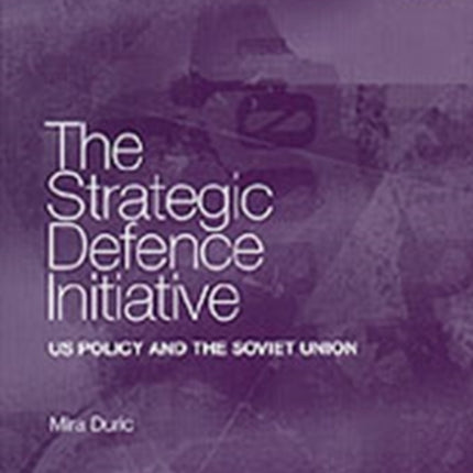 The Strategic Defence Initiative: US Policy and the Soviet Union