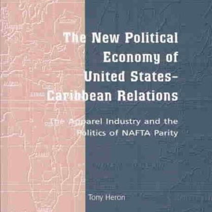 The New Political Economy of United States-Caribbean Relations: The Apparel Industry and the Politics of NAFTA Parity