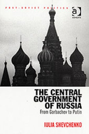 The Central Government of Russia: From Gorbachev to Putin