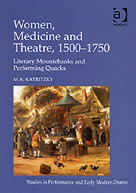 Women, Medicine and Theatre 1500–1750: Literary Mountebanks and Performing Quacks