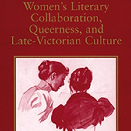 Women's Literary Collaboration, Queerness, and Late-Victorian Culture