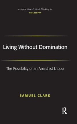 Living Without Domination The Possibility of an Anarchist Utopia Ashgate New Critical Thinking In Philosophy