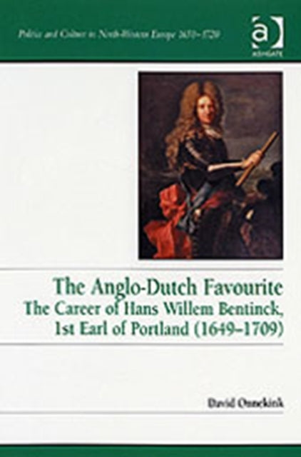 The Anglo-Dutch Favourite: The Career of Hans Willem Bentinck, 1st Earl of Portland (1649–1709)