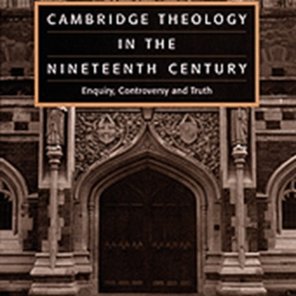 Cambridge Theology in the Nineteenth Century: Enquiry, Controversy and Truth