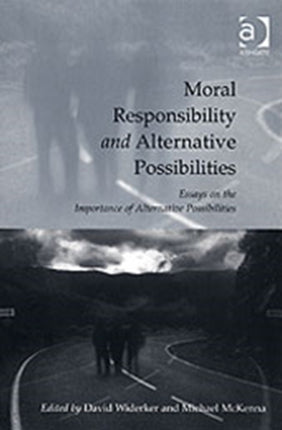 Moral Responsibility and Alternative Possibilities: Essays on the Importance of Alternative Possibilities