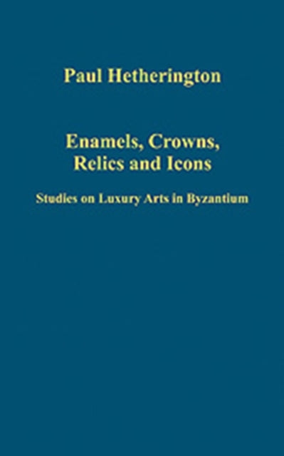 Enamels, Crowns, Relics and Icons: Studies on Luxury Arts in Byzantium