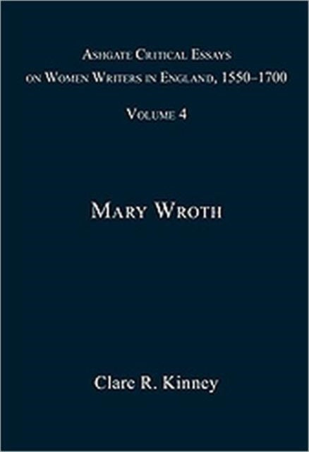 Ashgate Critical Essays on Women Writers in England, 1550-1700: Volume 4: Mary Wroth