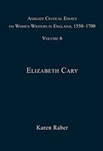 Ashgate Critical Essays on Women Writers in England, 1550-1700: Volume 6: Elizabeth Cary