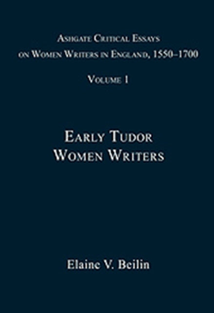 Ashgate Critical Essays on Women Writers in England, 1550-1700: Volume 1: Early Tudor Women Writers