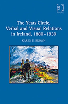 The Yeats Circle, Verbal and Visual Relations in Ireland, 1880–1939