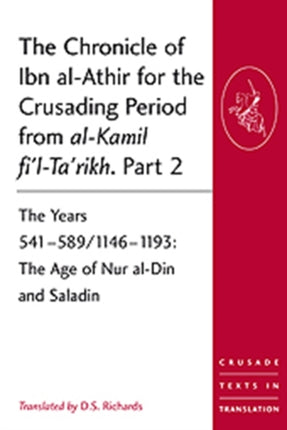 The Chronicle of Ibn al-Athir for the Crusading Period from al-Kamil fi'l-Ta'rikh. Part 2: The Years 541–589/1146–1193: The Age of Nur al-Din and Saladin