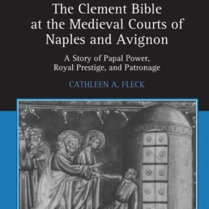 The Clement Bible at the Medieval Courts of Naples and Avignon: A Story of Papal Power, Royal Prestige, and Patronage