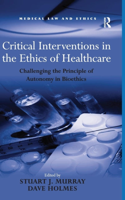 Critical Interventions in the Ethics of Healthcare Challenging the Principle of Autonomy in Bioethics Medical Law and Ethics