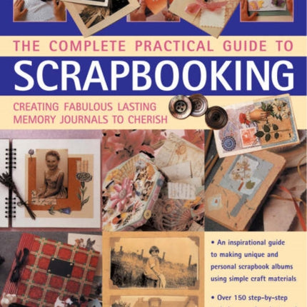 Complete Practical Guide to Scrapbooking: Creating Fabulous Lasting Memory Journals to Cherish