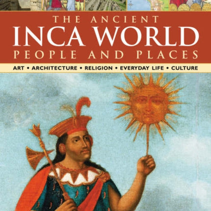 The Ancient Inca World - People and Places: Art, Architecture, Religion, Everyday Life and Culture - The Native Civilizations of the Andes and South America Explored in 500 Colour Paintings, Drawings and Photographs