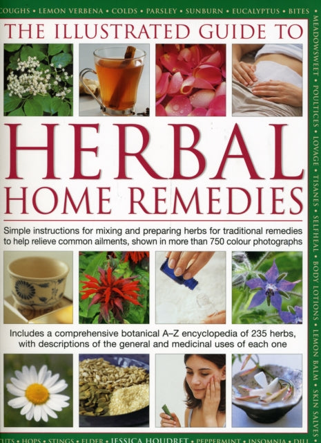 Illustrated Guide to Herbal Home Remedies: Simple Instructions for Mixing and Preparing Herbs for Traditional Remedies to Help Relieve Common Ailments, Shown in More Than 750 Photographs