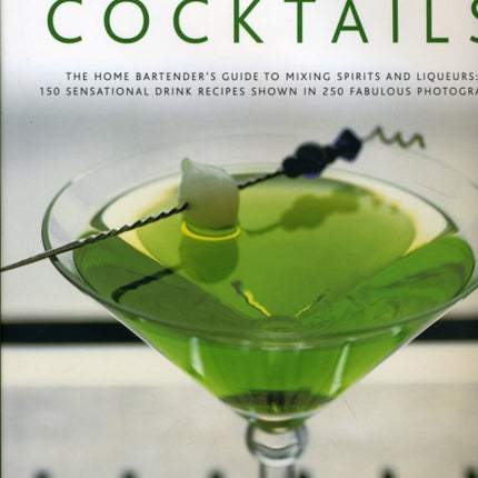 Classic Cocktails: The Home Bartender's Guide to Mixing Spirits, Liqueurs, Wine and Beer - 150 Sensational Drink Recipes