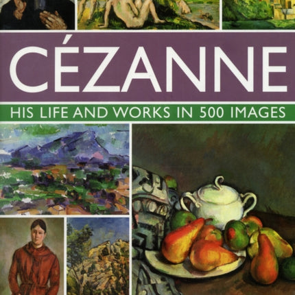 Cezanne: His Life and Works in 500 Images