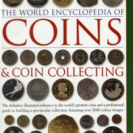 Coins and Coin Collecting, The World Encyclopedia of: The definitive illustrated reference to the world's greatest coins and a professional guide to building a spectacular collection, featuring over 3000 colour images