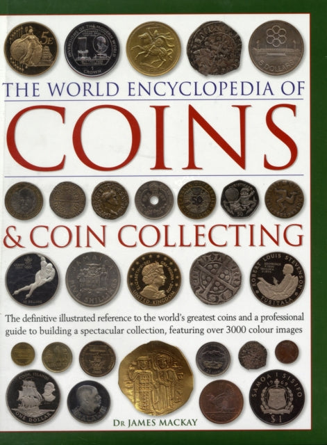 Coins and Coin Collecting, The World Encyclopedia of: The definitive illustrated reference to the world's greatest coins and a professional guide to building a spectacular collection, featuring over 3000 colour images