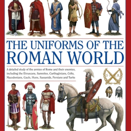 Illustrated Encyclopedia of the Uniforms of the Roman World: A Detailed Study of the Armies of Rome and Their Enemies, Including the Etruscans, Sam