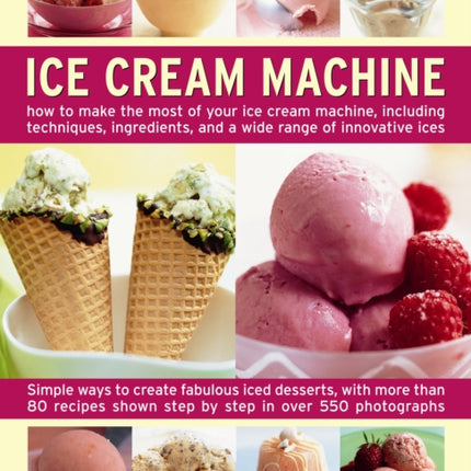 Ice Cream Machine: How to Make the Most of Your Ice Cream Machine, Including Techniques, Ingredients, and a Wide Range of Innovative Treats