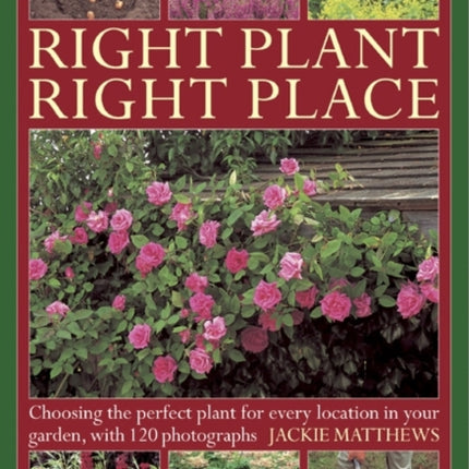 Right Plant Right Place: Choosing the Perfect Plant for Every Location in Your Garden, with 120 Photographs