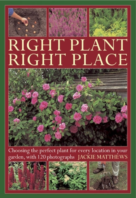 Right Plant Right Place: Choosing the Perfect Plant for Every Location in Your Garden, with 120 Photographs