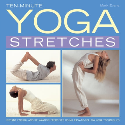 Ten-minute Yoga Stretches: Instant Energy and Relaxation Exercises Using Easy-to-follow Yoga Techniques