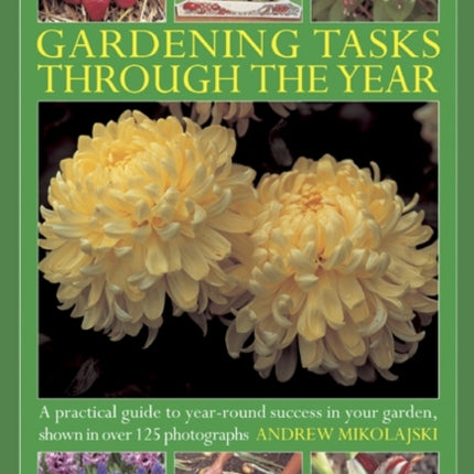 Gardening Tasks Through the Year: A Practical Guide to Year-round Success in Your Garden, Shown in Over 125 Photographs