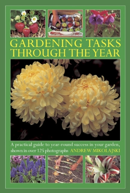 Gardening Tasks Through the Year: A Practical Guide to Year-round Success in Your Garden, Shown in Over 125 Photographs