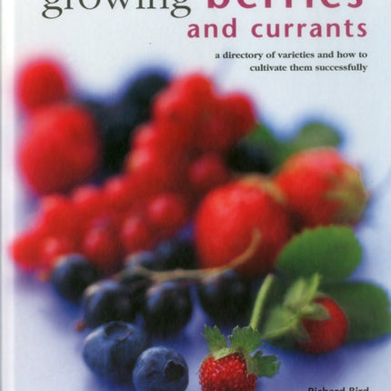 Growing Berries and Currants: A Directory of Varieties and How to Cultivate Them Successfully