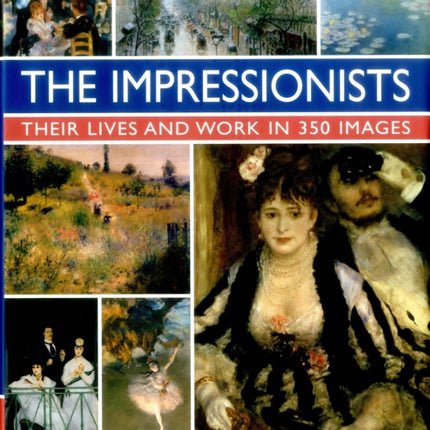 Impressionists: Their Lives and Work in 350 Images