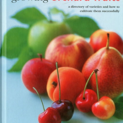 Growing Orchard Fruits: A Directory of Varieties and How to Cultivate Them Successfully.