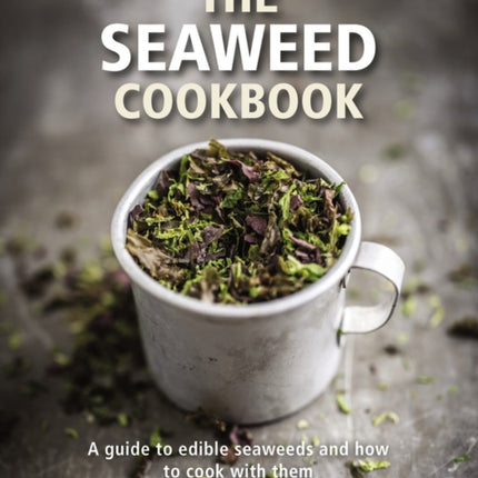 The Seaweed Cookbook: A Guide to Edible Seaweeds and How to Cook with Them