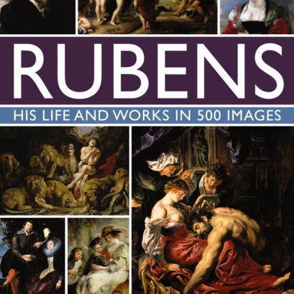 Rubens: His Life and Works in 500 Images: An Illustrated Exploration of the Artist, His Life and Context, with a Gallery of 300 Paintings and Drawings