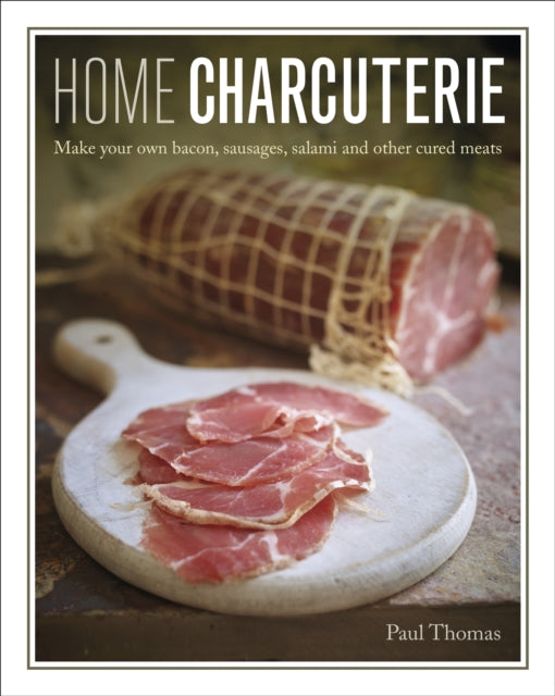 Home Charcuterie: Make your own bacon, sausages, salami and other cured meats